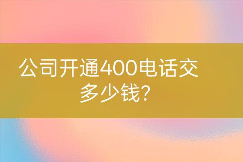 公司開通400電話交多少錢？