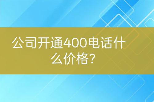 公司開通400電話什么價格？