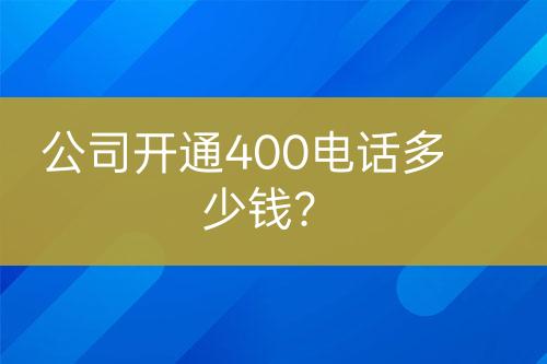 公司開通400電話多少錢？