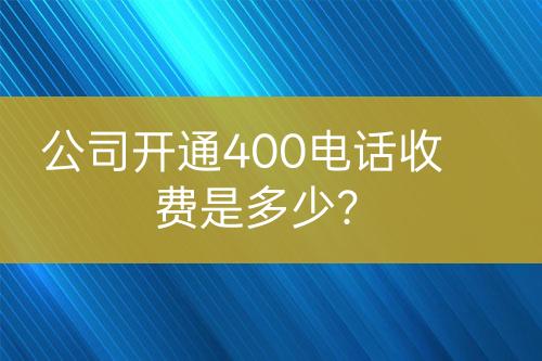 公司開通400電話收費(fèi)是多少？