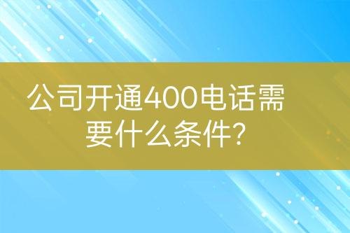 公司開(kāi)通400電話(huà)需要什么條件？
