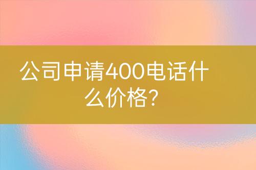 公司申請400電話什么價格？