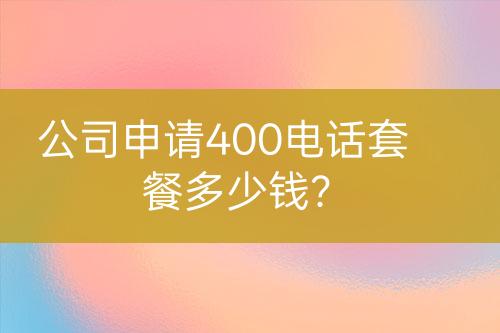 公司申請(qǐng)400電話套餐多少錢？