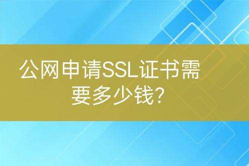 公網(wǎng)申請(qǐng)SSL證書(shū)需要多少錢(qián)？