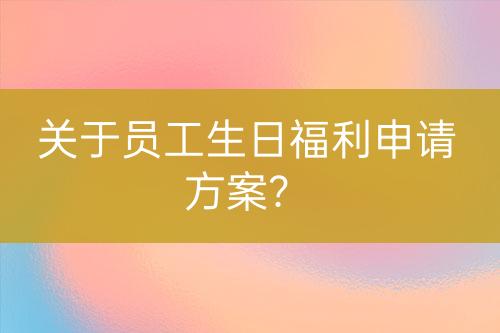 關(guān)于員工生日福利申請(qǐng)方案？