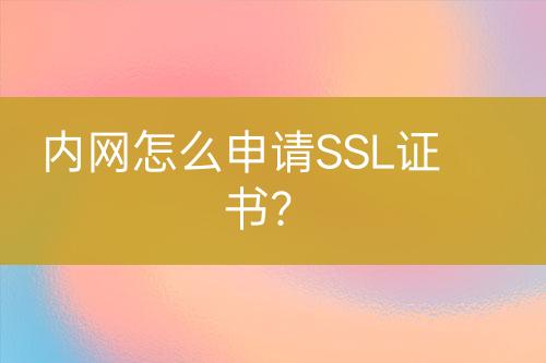 內網(wǎng)怎么申請SSL證書？