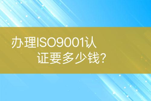 辦理ISO9001認(rèn)證要多少錢？