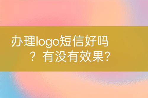 辦理logo短信好嗎？有沒有效果？