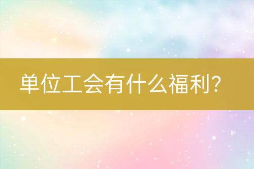 單位工會有什么福利？