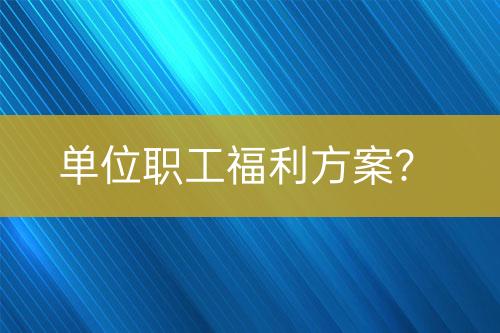 單位職工福利方案？