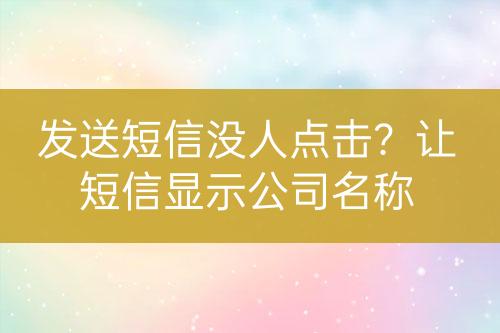 發(fā)送短信沒人點(diǎn)擊？讓短信顯示公司名稱