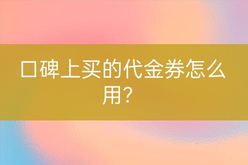 口碑上買的代金券怎么用？
