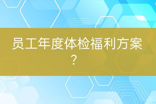 員工年度體檢福利方案？