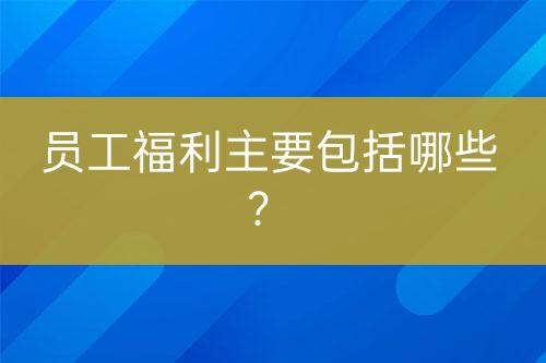 員工福利主要包括哪些？