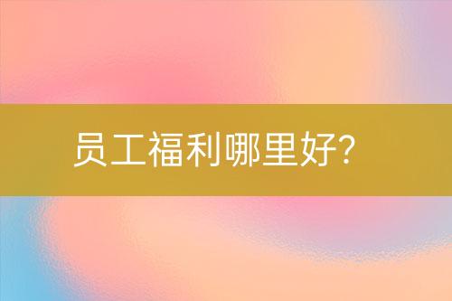 員工福利哪里好？
