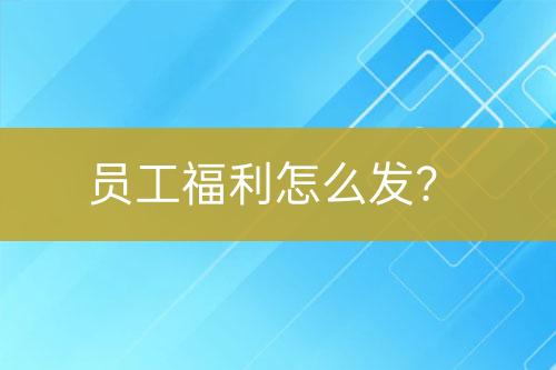 員工福利怎么發(fā)？