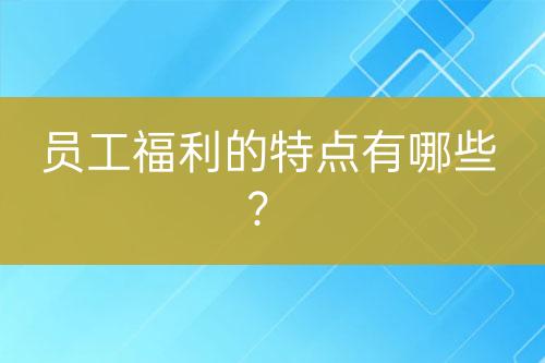 員工福利的特點有哪些？