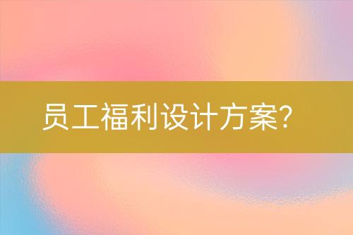 員工福利設(shè)計(jì)方案？