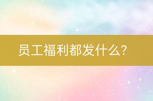 員工福利都發(fā)什么？