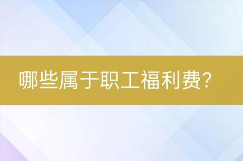 哪些屬于職工福利費？