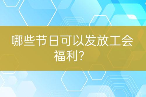 哪些節(jié)日可以發(fā)放工會福利？