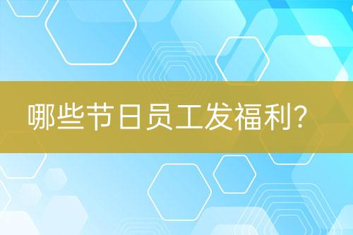 哪些節(jié)日員工發(fā)福利？