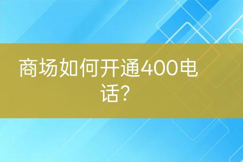 商場如何開通400電話？