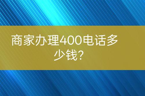 商家辦理400電話多少錢？
