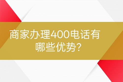 商家辦理400電話有哪些優(yōu)勢？