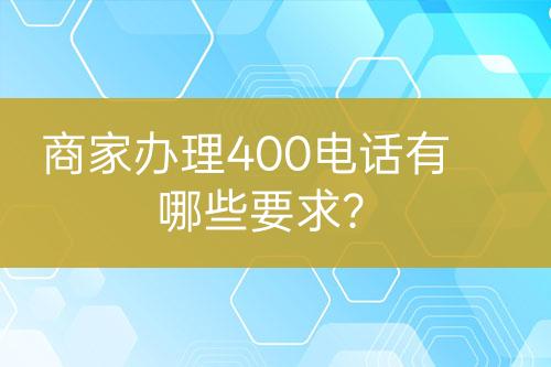 商家辦理400電話有哪些要求？