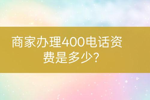 商家辦理400電話資費(fèi)是多少？