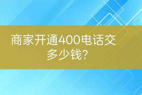 商家開通400電話交多少錢？