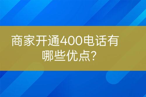 商家開(kāi)通400電話有哪些優(yōu)點(diǎn)？