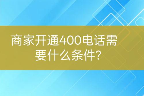 商家開通400電話需要什么條件？