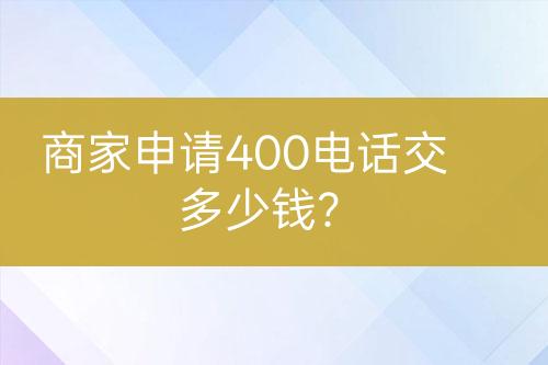 商家申請400電話交多少錢？