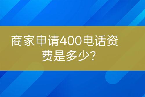 商家申請(qǐng)400電話資費(fèi)是多少？
