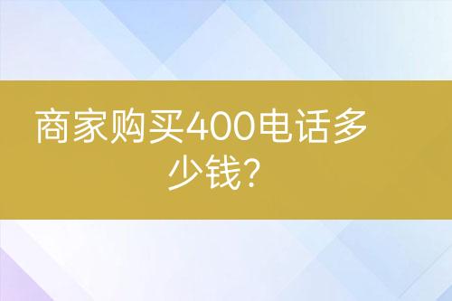 商家購買400電話多少錢？