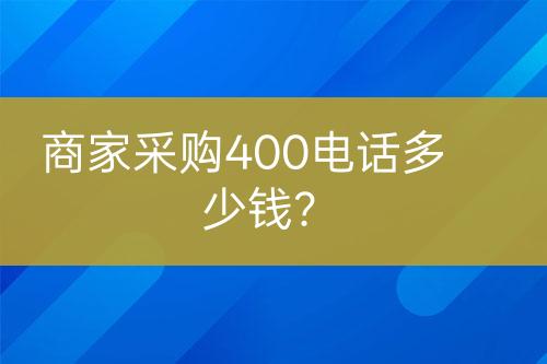 商家采購400電話多少錢？