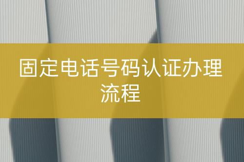 固定電話號碼認證辦理流程