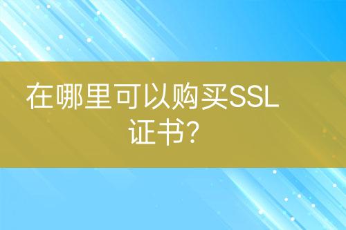 在哪里可以購買SSL證書？