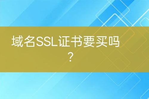 域名SSL證書要買嗎？