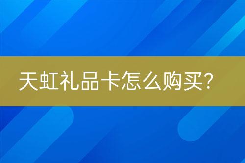 天虹禮品卡怎么購買？