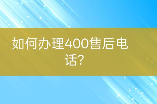 如何辦理400售后電話？