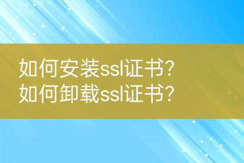 如何安裝ssl證書？如何卸載ssl證書？