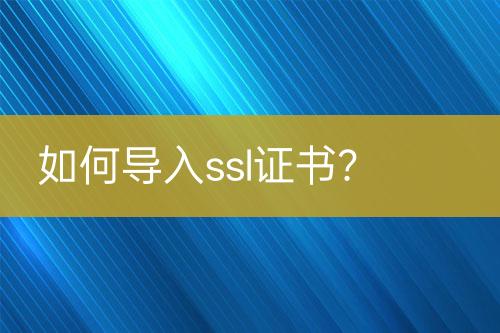 如何導(dǎo)入ssl證書？