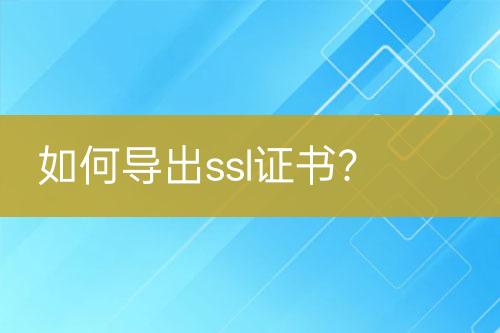 如何導(dǎo)出ssl證書？