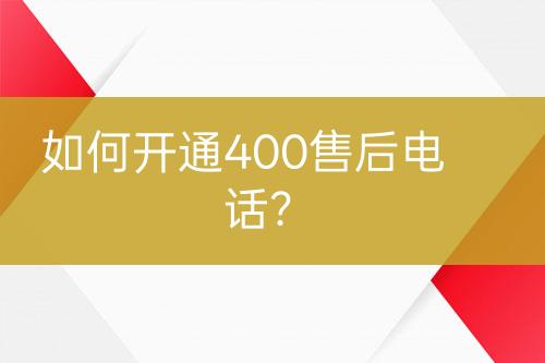 如何開(kāi)通400售后電話？