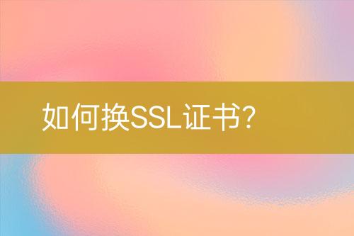 如何換SSL證書？