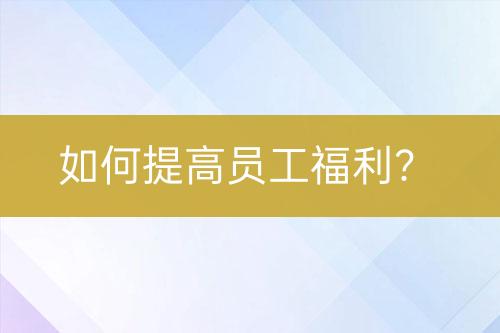 如何提高員工福利？