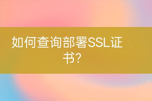 如何查詢部署SSL證書？
